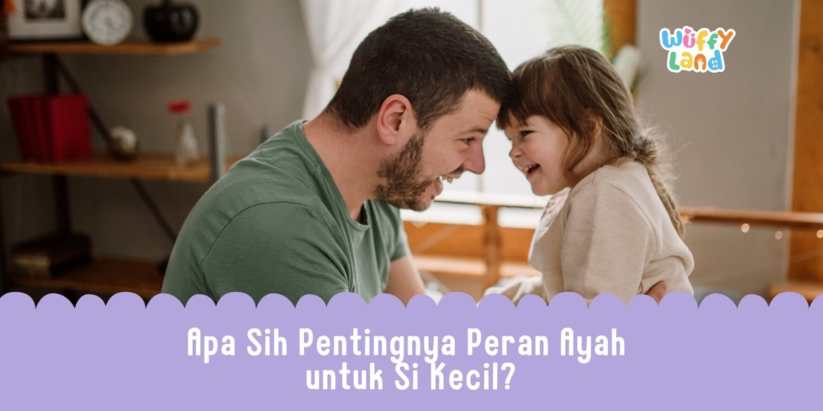 Apa Sih Pentingnya Peran Ayah untuk Si Kecil?