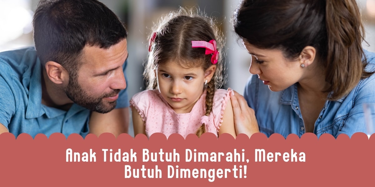 Anak Tidak Butuh Dimarahi, Mereka Butuh Dimengerti!